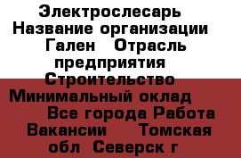 Электрослесарь › Название организации ­ Гален › Отрасль предприятия ­ Строительство › Минимальный оклад ­ 20 000 - Все города Работа » Вакансии   . Томская обл.,Северск г.